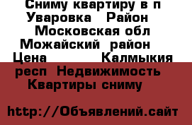 Сниму квартиру в п.Уваровка › Район ­ Московская обл.Можайский  район. › Цена ­ 8 000 - Калмыкия респ. Недвижимость » Квартиры сниму   